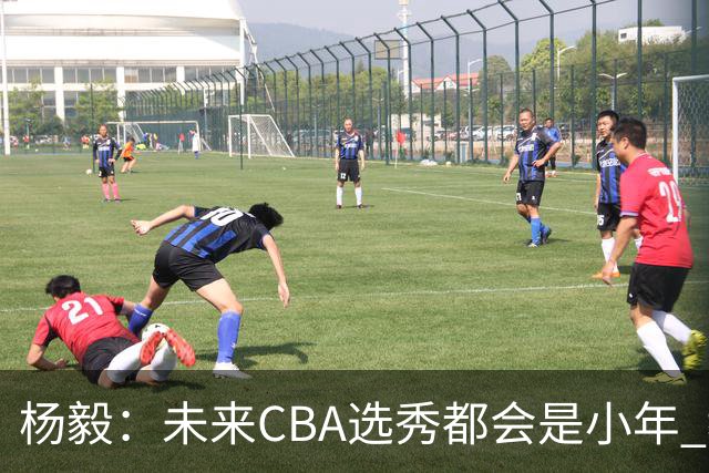 杨毅：未来CBA选秀都会是小年 教育公平更重要